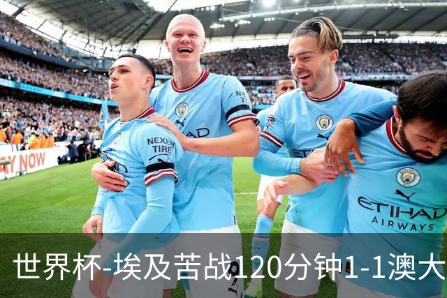 世界杯-埃及苦战120分钟1-1澳大利亚 点球4-2获胜晋级