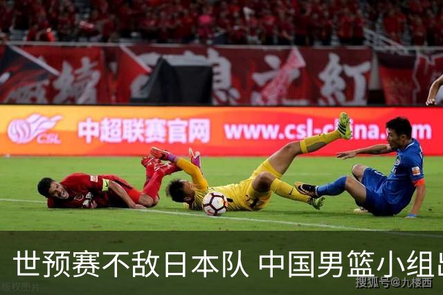 世预赛不敌日本队 中国男篮小组出线形势不明朗