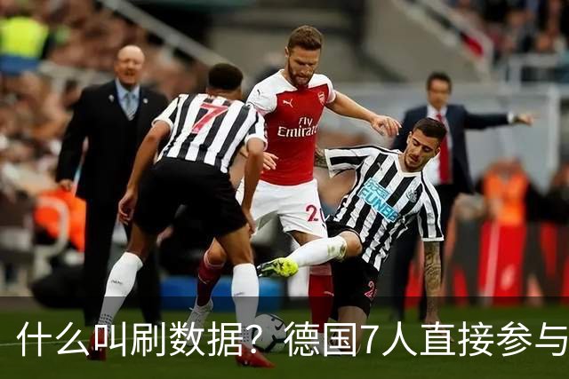 什么叫刷数据？德国7人直接参与进球 多人多次共酿惨案