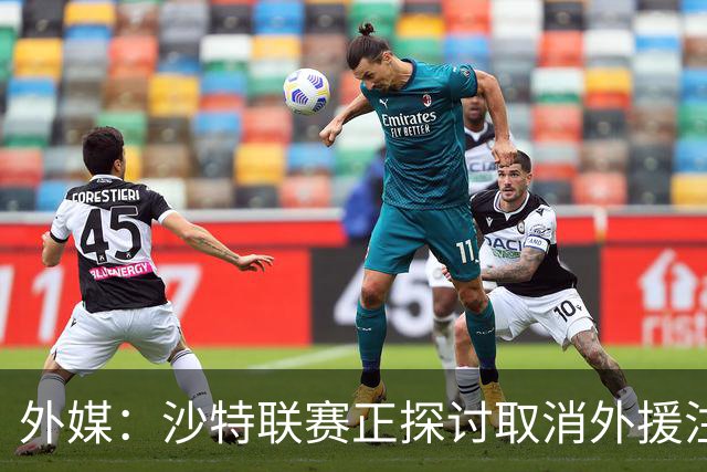 外媒：沙特联赛正探讨取消外援注册人数上限，并推动本国球员留洋