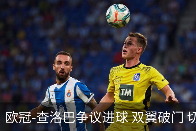 欧冠-查洛巴争议进球 双翼破门 切尔西4-0胜尤文