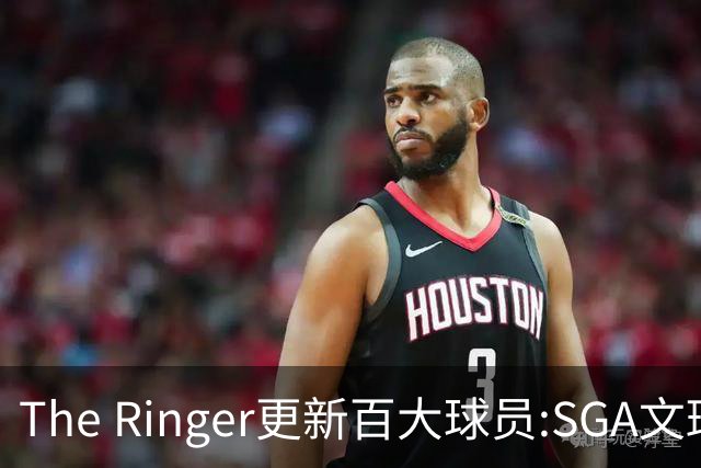 The Ringer更新百大球员:SGA文班约基奇前3 布伦森5 库10杜16詹20